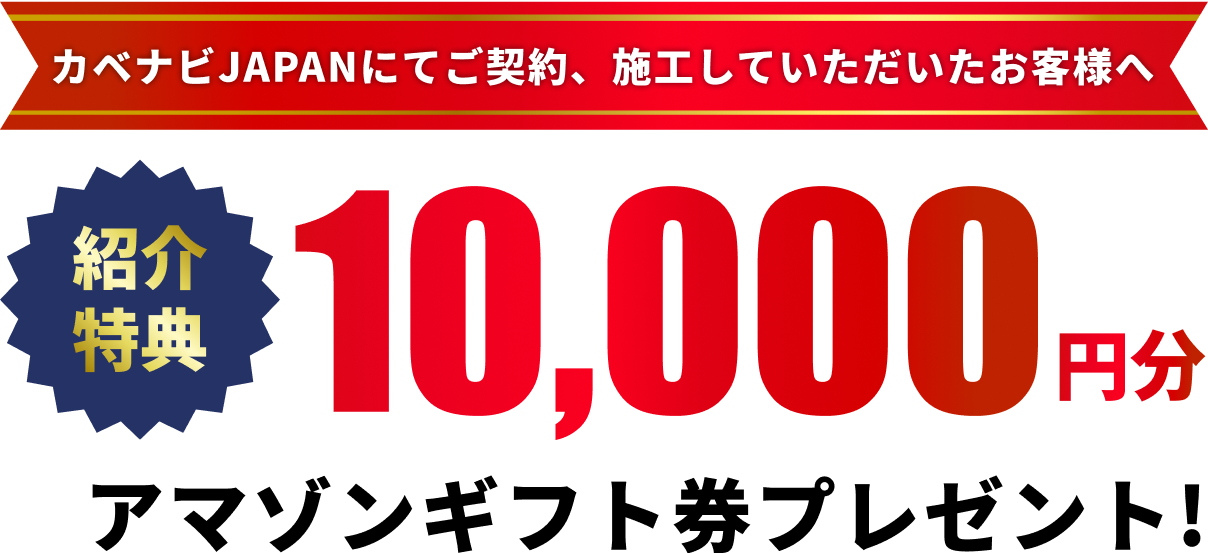 カベナビJAPANにてご契約、施工していただいたお客様へ 紹介特典 10,000円分 アマゾンギフト券プレゼント!